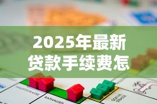 2025年最新贷款手续费怎么算：贷款手续费计算方法有哪些