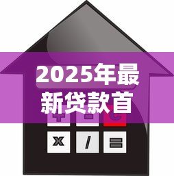 2025年最新贷款首套房:首次购房贷款有哪些优惠政策 2025年最新贷款首套房:首次购房贷款有哪些优惠政策