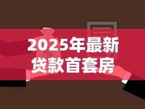2025年最新贷款首套房:首次购房贷款有哪些优惠政策 2025年最新贷款首套房:首次购房贷款有哪些优惠政策