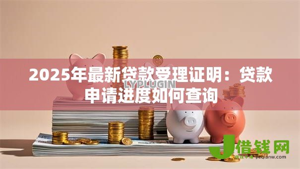 2025年最新贷款受理证明:贷款申请进度如何查询 2025年最新贷款受理证明:贷款申请进度如何查询