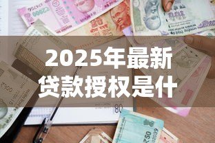 2025年最新贷款授权是什么意思：借款授权具体指什么