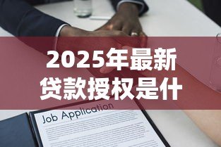 2025年最新贷款授权是什么意思：借款授权具体指什么