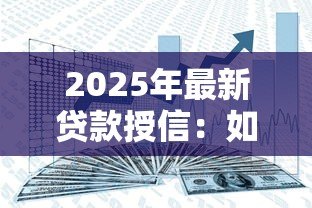 2025年最新贷款授信：如何提高银行信贷额度