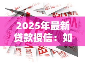 2025年最新贷款授信：如何提高银行信贷额度