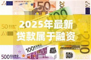 2025年最新贷款属于融资吗:贷款是否属于融资类型 2025年最新贷款属于融资吗:贷款是否属于融资类型