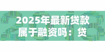 2025年最新贷款属于融资吗:贷款是否属于融资类型 2025年最新贷款属于融资吗:贷款是否属于融资类型