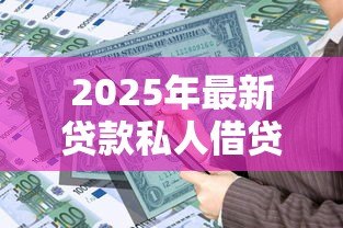 2025年最新贷款私人借贷:个人资金周转有哪些靠谱渠道 2025年最新贷款私人借贷:个人资金周转有哪些靠谱渠道