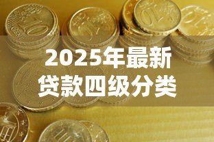2025年最新贷款四级分类:银行信贷风险如何划分等级 2025年最新贷款四级分类:银行信贷风险如何划分等级