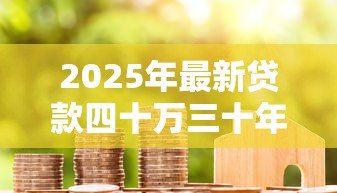 2025年最新贷款四十万三十年利息多少:40万房贷30年利息要还多少 2025年最新贷款四十万三十年利息多少:40万房贷30年利息要还多少