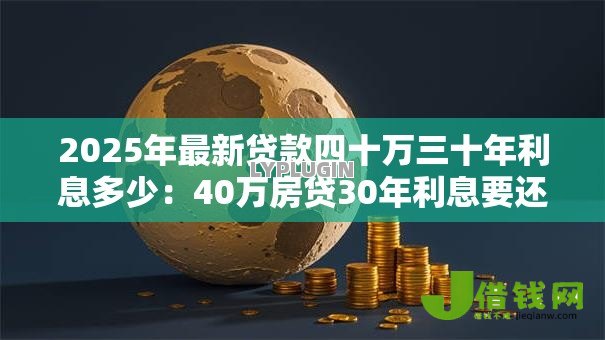 2025年最新贷款四十万三十年利息多少:40万房贷30年利息要还多少 2025年最新贷款四十万三十年利息多少:40万房贷30年利息要还多少