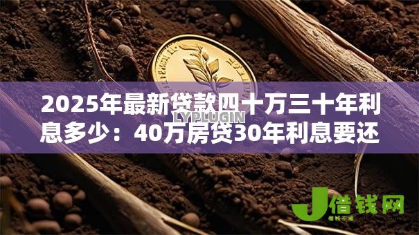 2025年最新贷款四十万三十年利息多少:40万房贷30年利息要还多少 2025年最新贷款四十万三十年利息多少:40万房贷30年利息要还多少