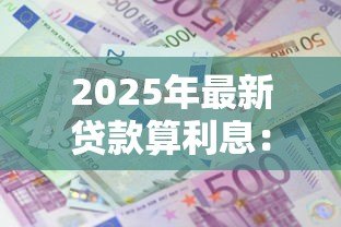 2025年最新贷款算利息：如何计算贷款的实际还款金额