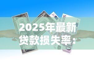 2025年最新贷款损失率：银行不良贷款比例为何持续攀升