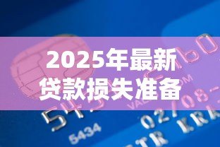 2025年最新贷款损失准备计提标准：银行计提贷款损失的比例要求