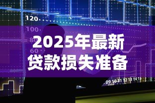 2025年最新贷款损失准备计提标准：银行计提贷款损失的比例要求