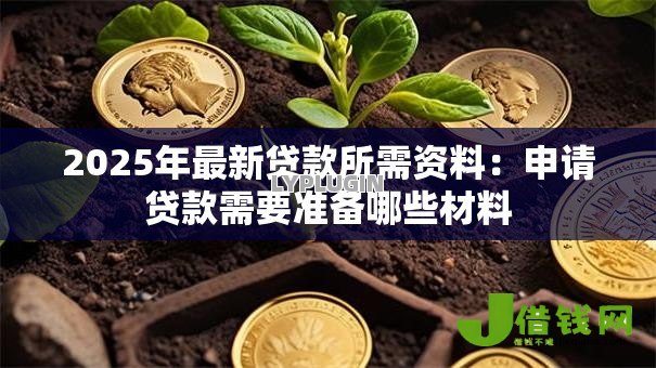 2025年最新贷款所需资料:申请贷款需要准备哪些材料 2025年最新贷款所需资料:申请贷款需要准备哪些材料