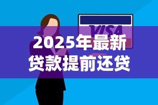 2025年最新贷款提前还贷:房贷未到期如何偿还更划算 2025年最新贷款提前还贷:房贷未到期如何偿还更划算