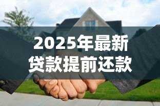2025年最新贷款提前还款怎么还：贷款提前还款如何操作