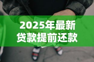 2025年最新贷款提前还款怎么还：贷款提前还款如何操作