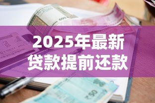 2025年最新贷款提前还款怎么还：贷款提前还款如何操作