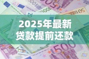 2025年最新贷款提前还款怎么算：车贷提前还款利息如何计算
