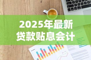 2025年最新贷款贴息会计处理:贷款贴息如何计入财务账目 2025年最新贷款贴息会计处理:贷款贴息如何计入财务账目