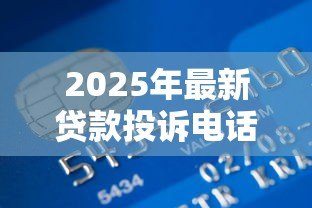 2025年最新贷款投诉电话：贷款纠纷如何联系监管部门