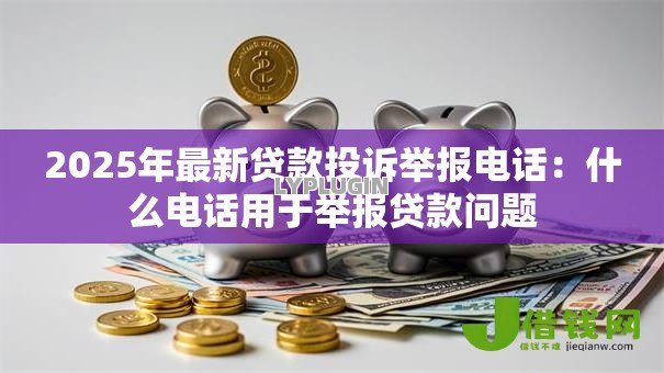 2025年最新贷款投诉举报电话：什么电话用于举报贷款问题