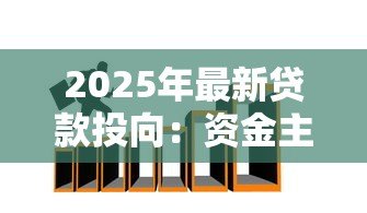 2025年最新贷款投向:资金主要流向哪些领域 2025年最新贷款投向:资金主要流向哪些领域