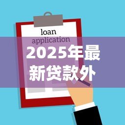 2025年最新贷款外访是干嘛:贷款外访人员具体工作内容是什么 2025年最新贷款外访是干嘛:贷款外访人员具体工作内容是什么