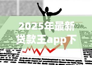 2025年最新贷款王app下载:如何获取贷款王应用 2025年最新贷款王app下载:如何获取贷款王应用
