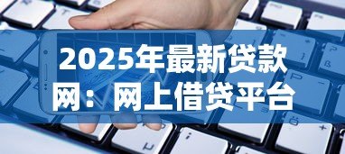 2025年最新贷款网:网上借贷平台有哪些可靠选择 2025年最新贷款网:网上借贷平台有哪些可靠选择