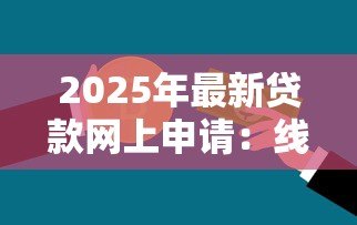 2025年最新贷款网上申请:线上贷款如何快速办理 2025年最新贷款网上申请:线上贷款如何快速办理