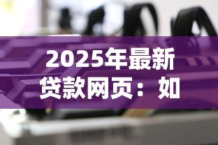 2025年最新贷款网页:如何快速申请在线资金服务 2025年最新贷款网页:如何快速申请在线资金服务