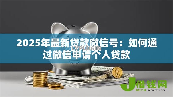 2025年最新贷款微信号:如何通过微信申请个人贷款 2025年最新贷款微信号:如何通过微信申请个人贷款
