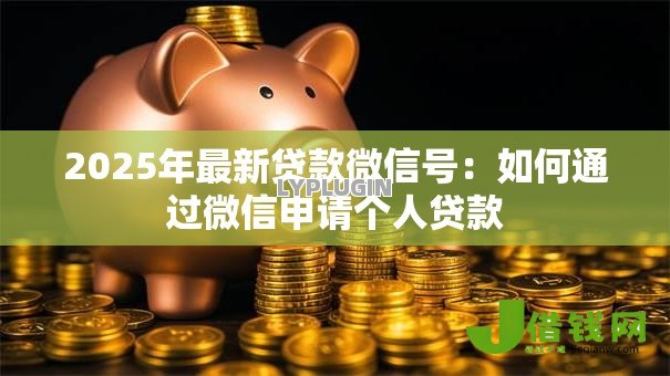 2025年最新贷款微信号:如何通过微信申请个人贷款 2025年最新贷款微信号:如何通过微信申请个人贷款