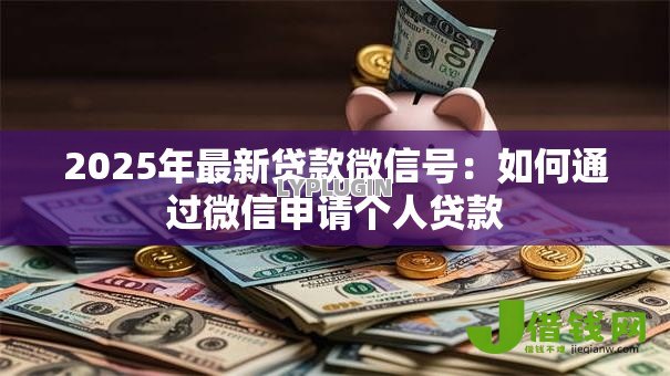 2025年最新贷款微信号:如何通过微信申请个人贷款 2025年最新贷款微信号:如何通过微信申请个人贷款