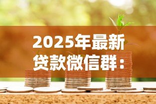 2025年最新贷款微信群:如何加入信贷交流群 2025年最新贷款微信群:如何加入信贷交流群