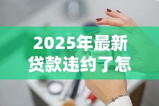 2025年最新贷款违约了怎么处理:贷款违约后该如何应对 2025年最新贷款违约了怎么处理:贷款违约后该如何应对