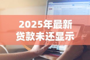 2025年最新贷款未还显示已结清:贷款未还为何显示已结清状态 2025年最新贷款未还显示已结清:贷款未还为何显示已结清状态