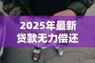 2025年最新贷款无力偿还怎么办：无法偿还贷款该如何处理