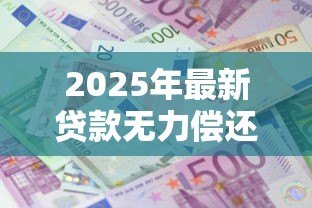 2025年最新贷款无力偿还怎么办：无法偿还贷款该如何处理