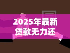 2025年最新贷款无力还款最佳处理方法:贷款无力偿还时如何妥善应对 2025年最新贷款无力还款最佳处理方法:贷款无力偿还时如何妥善应对