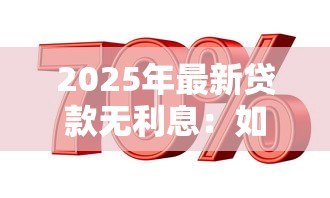 2025年最新贷款无利息:如何申请零利率贷款 2025年最新贷款无利息:如何申请零利率贷款