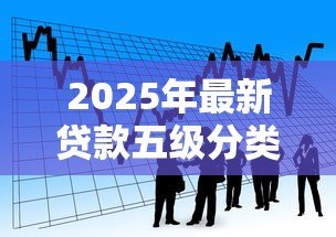 2025年最新贷款五级分类：银行如何划分不良贷款等级