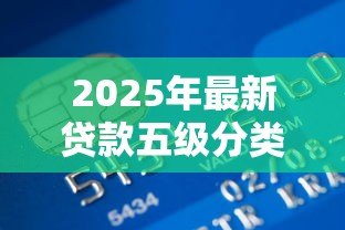 2025年最新贷款五级分类标准:如何划分银行贷款风险等级 2025年最新贷款五级分类标准:如何划分银行贷款风险等级