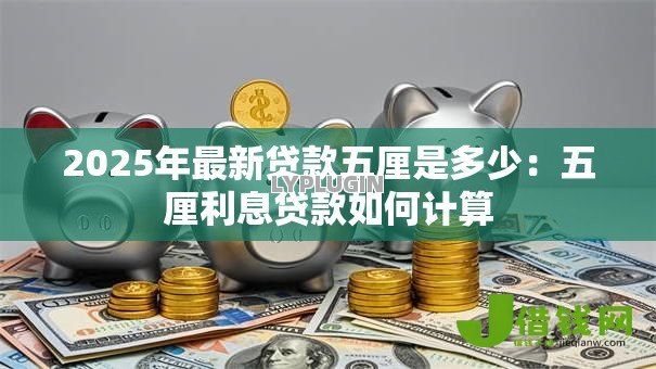 2025年最新贷款五厘是多少：五厘利息贷款如何计算