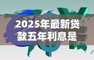 2025年最新贷款五年利息是多少:五年期贷款真实利率怎么计算 2025年最新贷款五年利息是多少:五年期贷款真实利率怎么计算