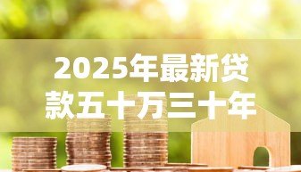 2025年最新贷款五十万三十年月供多少:50万房贷30年每月还多少 2025年最新贷款五十万三十年月供多少:50万房贷30年每月还多少