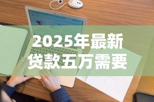 2025年最新贷款五万需要什么条件:申请5万元贷款需满足哪些要求 2025年最新贷款五万需要什么条件:申请5万元贷款需满足哪些要求